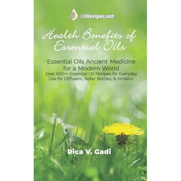 Health Benefits of Essential Oils: Essential Oils Ancient Medicine for a Modern World Over 650++ Essential Oil Recipes for Everyday Use for Diffusers,