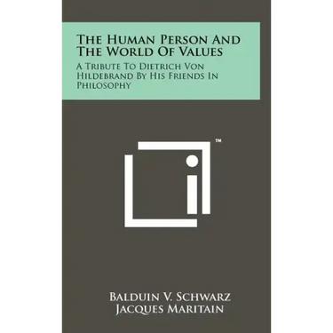 The Human Person And The World Of Values: A Tribute To Dietrich Von Hildebrand By His Friends In Philosophy