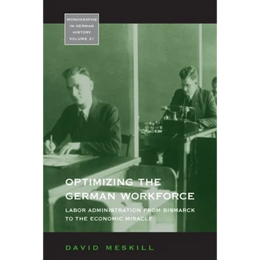 Optimizing the German Workforce: Labor Administration from Bismarck to the Economic Miracle