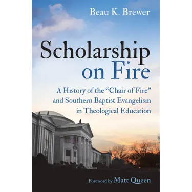 Scholarship on Fire: A History of the "Chair of Fire" and Southern Baptist Evangelism in Theological Education