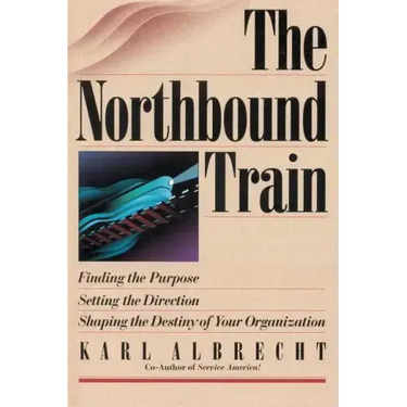 The Northbound Train: Finding the Purpose, Setting the Direction, Shaping the Destiny of Your Organization