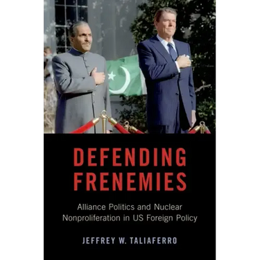 Defending Frenemies: Alliances, Politics, and Nuclear Nonproliferation in Us Foreign Policy