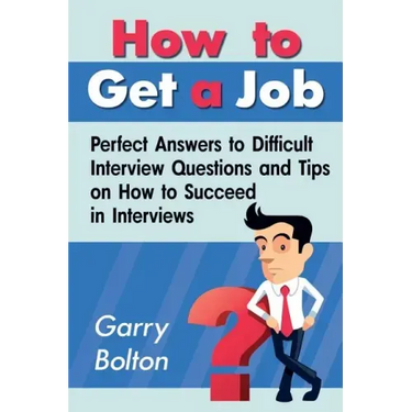 How to Get a Job: Perfect Answers to Difficult Interview Questions and Tips on How to Succeed in Interviews