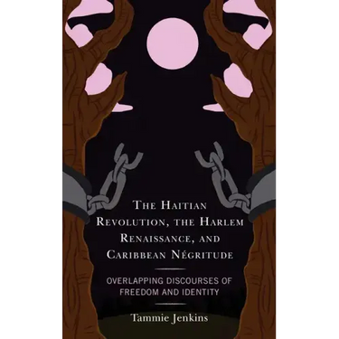 The Haitian Revolution, the Harlem Renaissance, and Caribbean Négritude: Overlapping Discourses of Freedom and Identity
