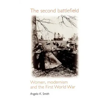 The Second Battlefield: Women, Modernism and the First World War