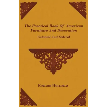 The Practical Book of American Furniture and Decoration - Colonial and Federal