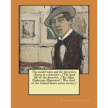 The model town and the detectives: Bryon as a detective; /The hard life of the detective. / By: Allan Pinkerton. Illustrated / Was chief of the United
