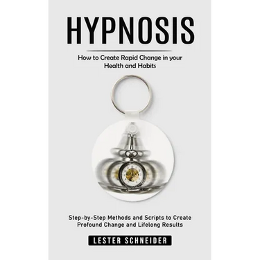 Hypnosis: How to Create Rapid Change in your Health and Habits (Step-by-Step Methods and Scripts to Create Profound Change and Lifelong Results)