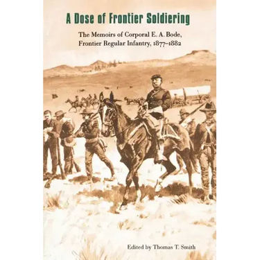 A Dose of Frontier Soldiering: The Memoirs of Corporal E. A. Bode, Frontier Regular Infantry, 1877-1882