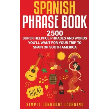 Spanish Phrase Book: 2500 Super Helpful Phrases and Words You'll Want for Your Trip to Spain or South America