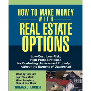 How to Make Money with Real Estate Options: Low-Cost, Low-Risk, High-Profit Strategies for Controlling Undervalued Property...Without the Burdens of O