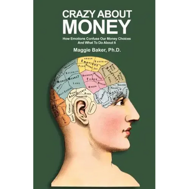 Crazy About Money: How Emotions Confuse Our Money Choices and What To Do About It