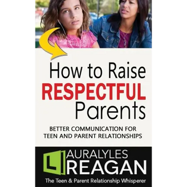 How to Raise Respectful Parents: Better Communication for Teen and Parent Relationships