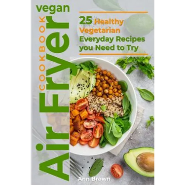 Vegan Air Fryer Cookbook: 25 Healthy Vegetarian Everyday Recipes you Need to Try