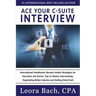 Ace Your C-Suite Interview: International Headhunter Reveals Insider Strategies for Executive Job Search, Tips to Master Interviewing, Negotiating