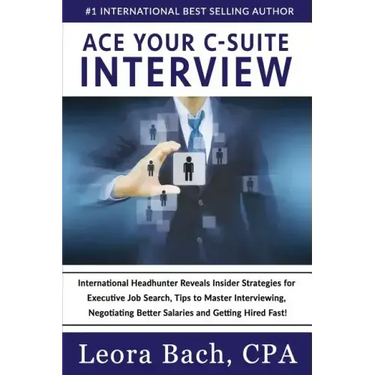 Ace Your C-Suite Interview: International Headhunter Reveals Insider Strategies for Executive Job Search, Tips to Master Interviewing, Negotiating
