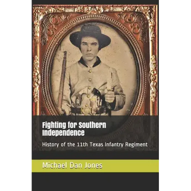 Fighting for Southern Independence: History of the 11th Texas Infantry Regiment