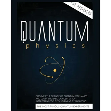 Quantum Physics for Beginners: Discover the Science of Quantum Mechanics and Learn the Basic Concepts from Interference to Entanglement by Analyzing