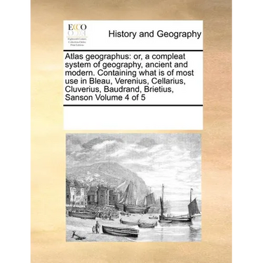 Atlas geographus: or, a compleat system of geography, ancient and modern. Containing what is of most use in Bleau, Verenius, Cellarius,