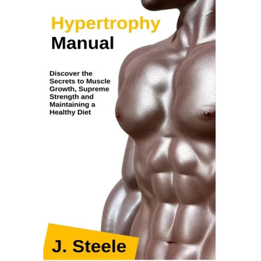 Hypertrophy Manual: Discover the Secrets to Muscle Growth, Supreme Strength and Maintaining a Healthy Diet