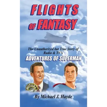 Flights of Fantasy: The Unauthorized But True Story of Radio & TV's "Adventures of Superman"