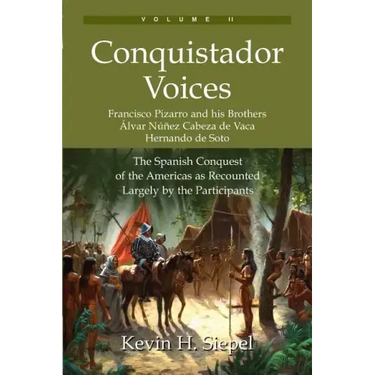 Conquistador Voices (vol II): The Spanish Conquest of the Americas as Recounted Largely by the Participants