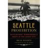 Seattle Prohibition: Bootleggers, Rumrunners and Graft in the Queen City