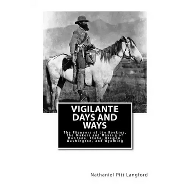 Vigilante Days and Ways: The Pioneers of the Rockies, the Makers and Making of Montana, Idaho, Oregon, Washington, and Wyoming