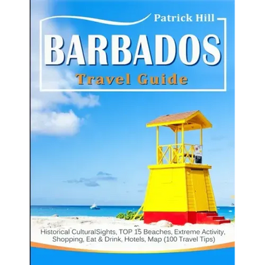 BARBADOS Travel Guide: Historical Cultural Sights, TOP 15 Beaches, Extreme Activity, Shopping, Eat & Drink, Hotels, Map (100 Travel Tips)