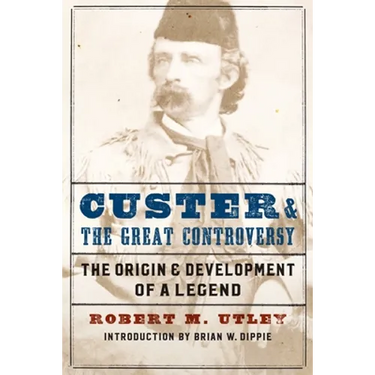 Custer and the Great Controversy: The Origin and Development of a Legend