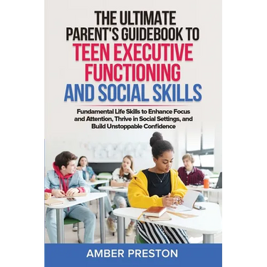 The Ultimate Parent's Guidebook to Teen Executive Functioning and Social Skills (2 books in 1): Fundamental Life Skills to Enhance Focus and Attention