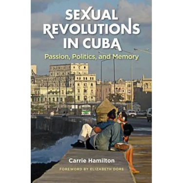Sexual Revolutions in Cuba: Passion, Politics, and Memory