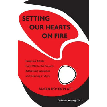 Setting Our Hearts on Fire: Essays on Artists from 1982 to the Present: Addressing Inequities and Inspiring a Future