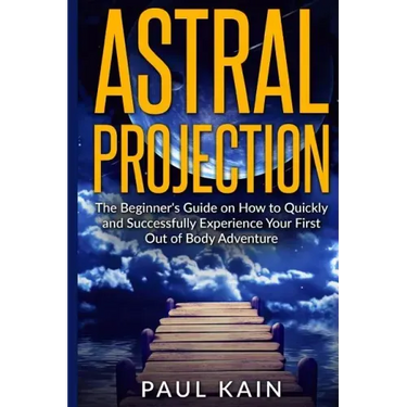 Astral Projection: The Beginner's Guide on How to Quickly and Successfully Experience Your First Out of Body Adventure