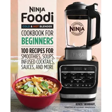 Ninja Foodi Cold & Hot Blender Cookbook for Beginners: 100 Recipes for Smoothies, Soups, Infused Cocktails, Sauces, and More