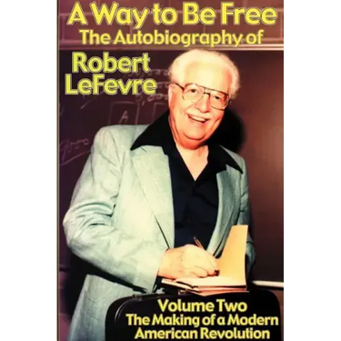 A Way to Be Free, the Autobiography of Robert LeFevre: Volume 2, the Making of a Modern American Revolution