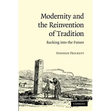 Modernity and the Reinvention of Tradition: Backing Into the Future. Stephen Prickett