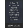 How To Hypnotize People Secretly Using The Hypnotic Analogy Pattern