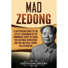 Mao Zedong: A Captivating Guide to the Life of a Chairman of the Communist Party of China, the Cultural Revolution and the Political Theory of Maoism