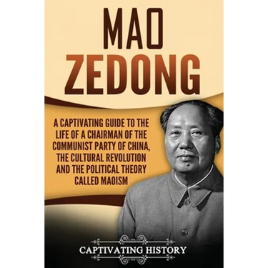 Mao Zedong: A Captivating Guide to the Life of a Chairman of the Communist Party of China, the Cultural Revolution and the Political Theory of Maoism