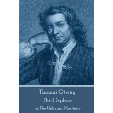 Thomas Otway - The Orphan: or, The Unhappy Marriage