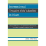 International Treaties (Mu'ahadat) in Islam: Practice in the Light of Islamic International Law (Siyar) According to Orthodox Schools