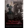 The Passion of Anne Hutchinson: An Extraordinary Woman, the Puritan Patriarchs, and the World They Made and Lost