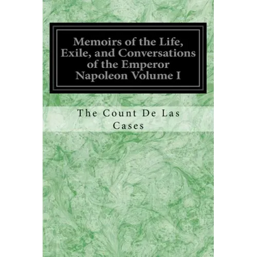 Memoirs of the Life, Exile, and Conversations of the Emperor Napoleon Volume I