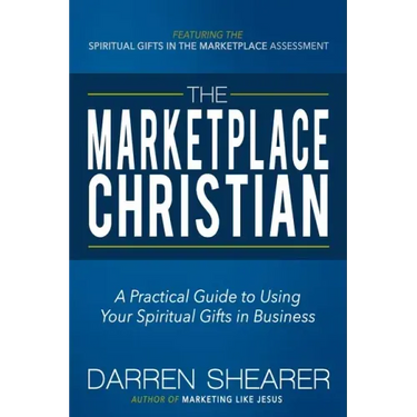 The Marketplace Christian: A Practical Guide to Using Your Spiritual Gifts in Business