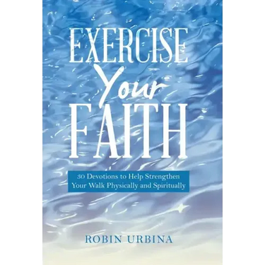 Exercise Your Faith: 30 Devotions to Help Strengthen Your Walk Physically and Spiritually
