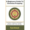 A Beginners Guide To Christian Prepping: Learn How to Prepare for SHTF, Natural Disasters, Civil Unrest, Economic Collapse, an EMP Strike, and other A