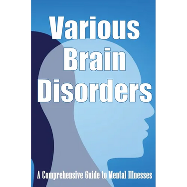 Various Brain Disorders: A Comprehensive Guide to Mental Illnesses