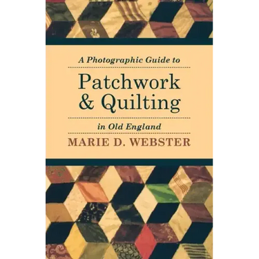 A Photographic Guide to Patchwork and Quilting in Old England