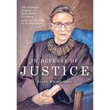 In Defense of Justice: The Greatest Dissents of Ruth Bader Ginsburg: Edited and Annotated for the Non-Lawyer